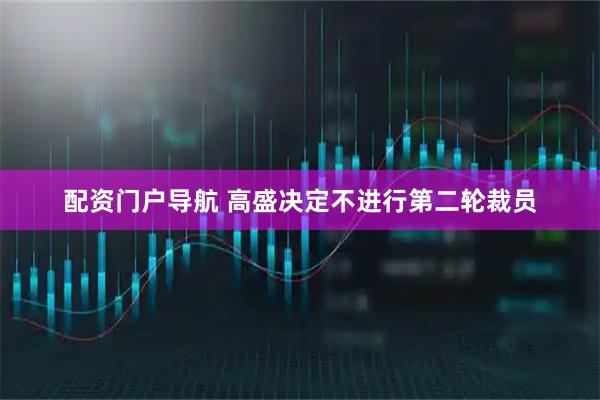 配资门户导航 高盛决定不进行第二轮裁员