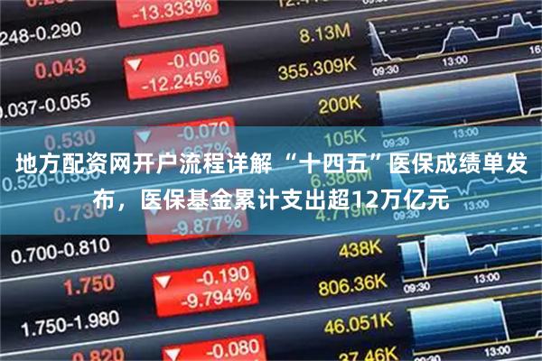 地方配资网开户流程详解 “十四五”医保成绩单发布，医保基金累计支出超12万亿元