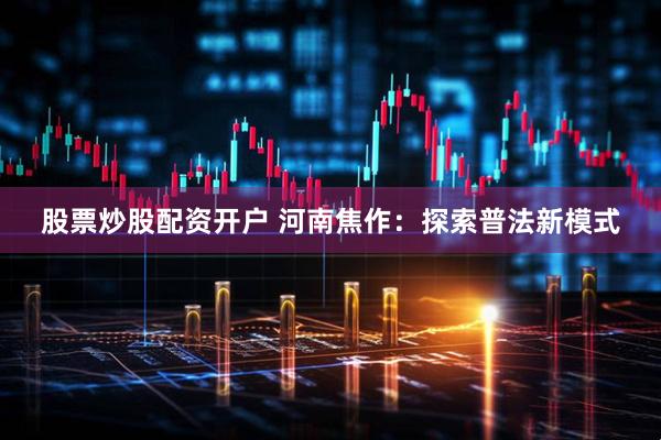 股票炒股配资开户 河南焦作：探索普法新模式