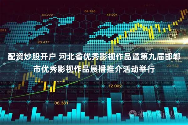 配资炒股开户 河北省优秀影视作品暨第九届邯郸市优秀影视作品展播推介活动举行
